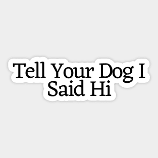 Tell Your Dog I Said Hi - Dog Quotes Sticker